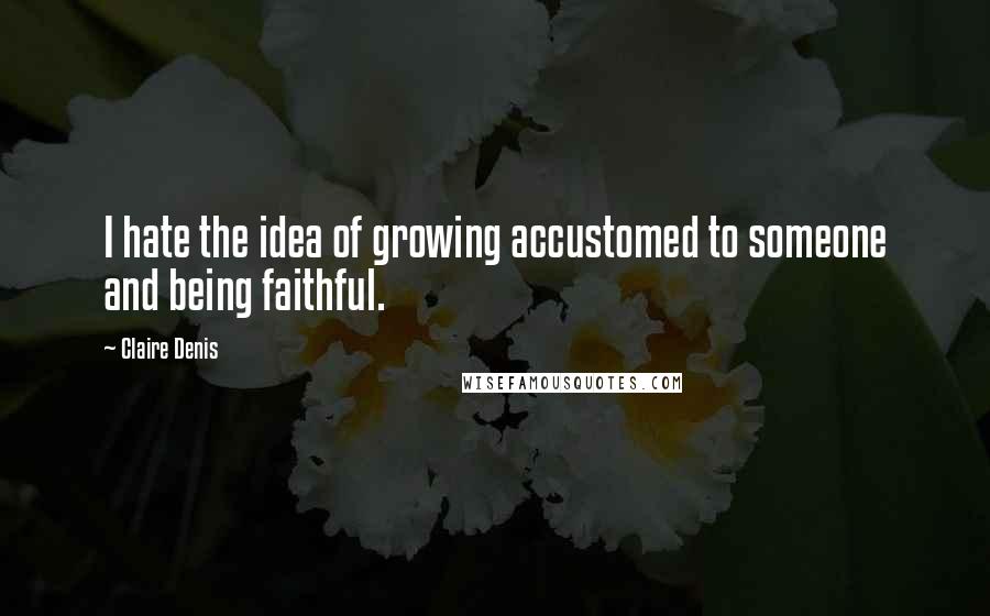 Claire Denis quotes: I hate the idea of growing accustomed to someone and being faithful.