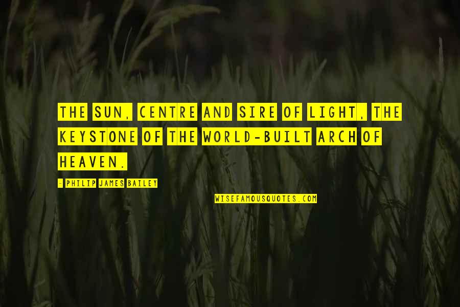 Claire Dowie Quotes By Philip James Bailey: The sun, centre and sire of light, The