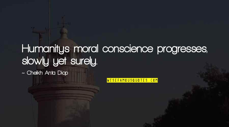 Claire Fagan Quotes By Cheikh Anta Diop: Humanity's moral conscience progresses, slowly yet surely... Claire Fagan Quotes By Cheikh Anta Diop: Humanity's moral conscience progresses, slowly yet surely...