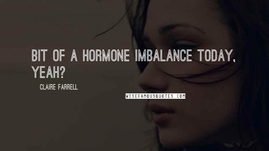 Claire Farrell quotes: Bit of a hormone imbalance today, yeah?
