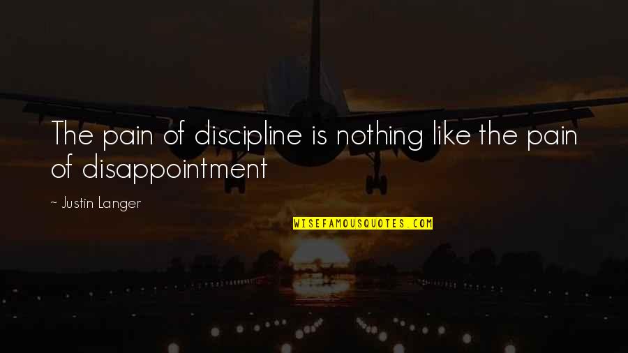 Claire Farron Quotes By Justin Langer: The pain of discipline is nothing like the