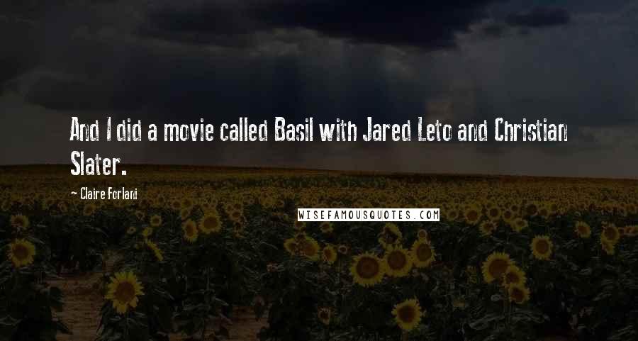 Claire Forlani quotes: And I did a movie called Basil with Jared Leto and Christian Slater.