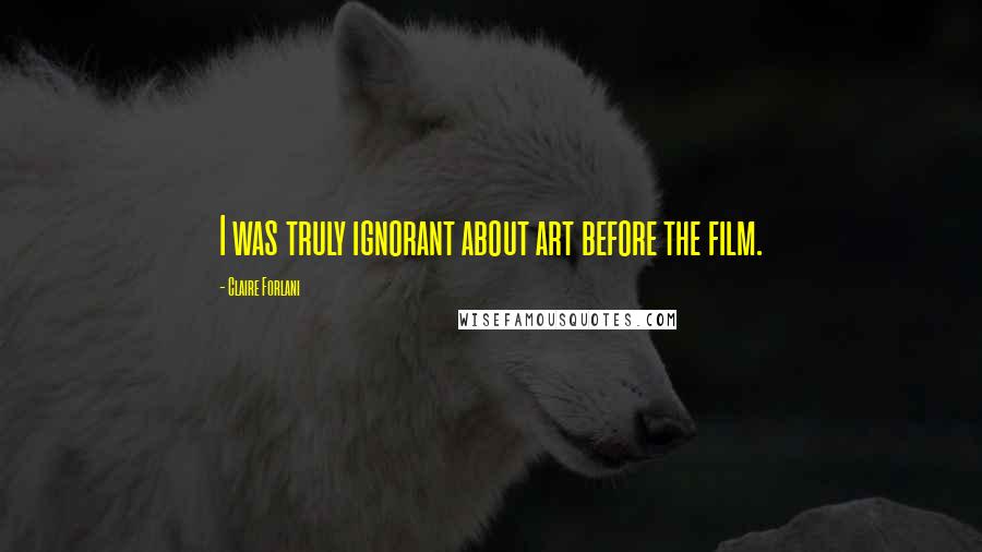 Claire Forlani quotes: I was truly ignorant about art before the film.