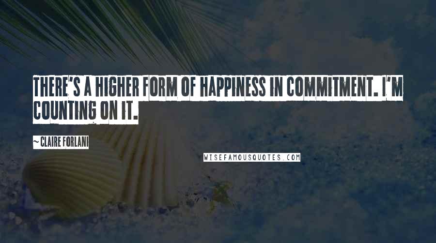 Claire Forlani quotes: There's a higher form of happiness in commitment. I'm counting on it.