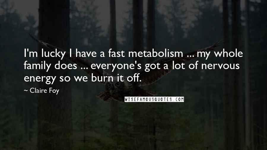 Claire Foy quotes: I'm lucky I have a fast metabolism ... my whole family does ... everyone's got a lot of nervous energy so we burn it off.