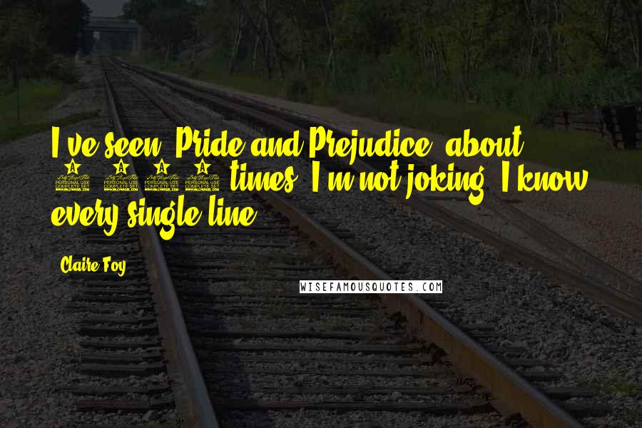 Claire Foy quotes: I've seen 'Pride and Prejudice' about 4,000 times. I'm not joking: I know every single line. Claire Foy quotes: I've seen 'Pride and Prejudice' about 4,000 times. I'm not joking: I know every single line.