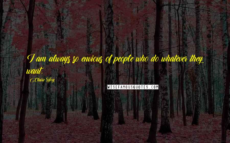 Claire Foy quotes: I am always so envious of people who do whatever they want.