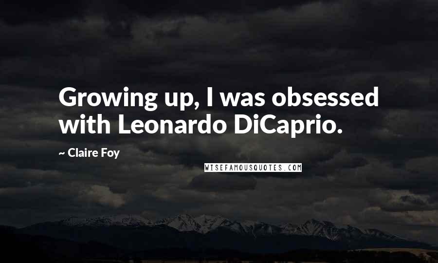 Claire Foy quotes: Growing up, I was obsessed with Leonardo DiCaprio.