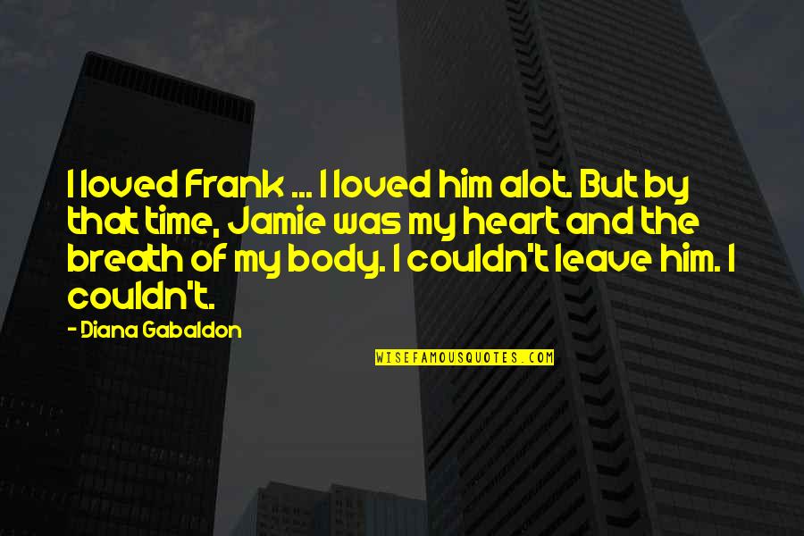 Claire Fraser Quotes By Diana Gabaldon: I loved Frank ... I loved him alot.