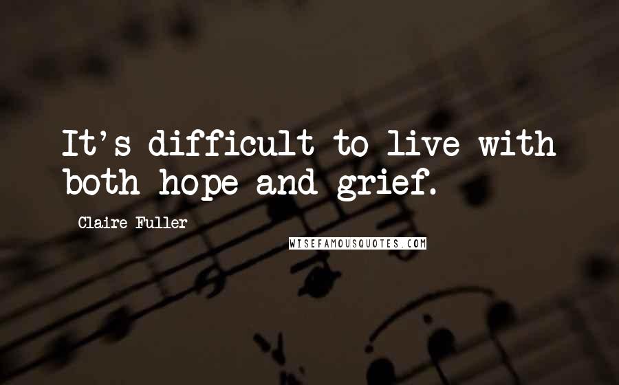 Claire Fuller quotes: It's difficult to live with both hope and grief.