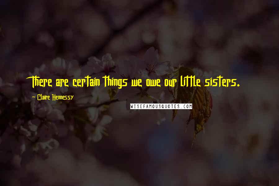 Claire Hennessy quotes: There are certain things we owe our little sisters.