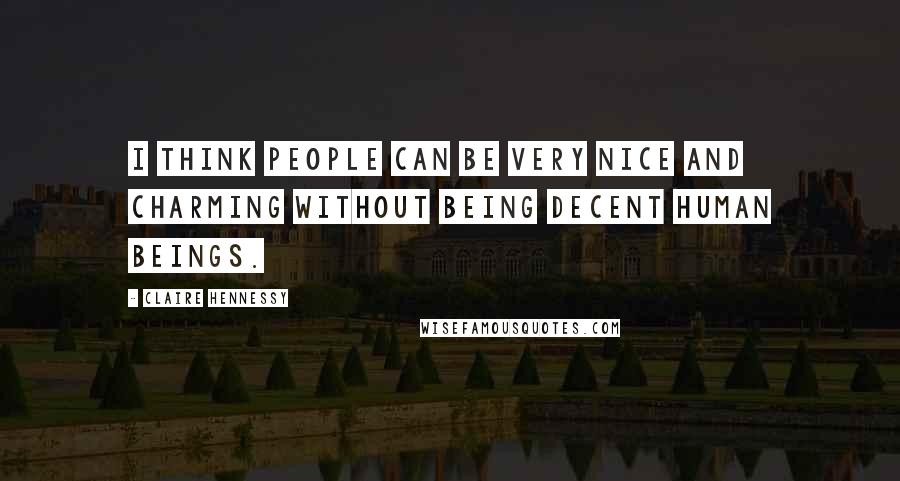 Claire Hennessy quotes: I think people can be very nice and charming without being decent human beings.