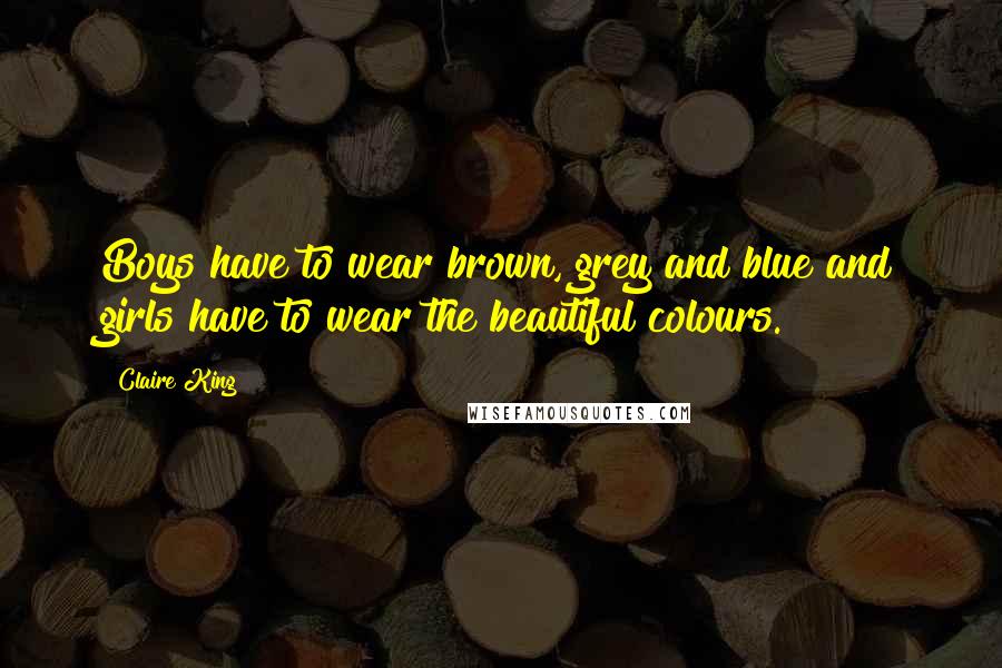 Claire King quotes: Boys have to wear brown, grey and blue and girls have to wear the beautiful colours.