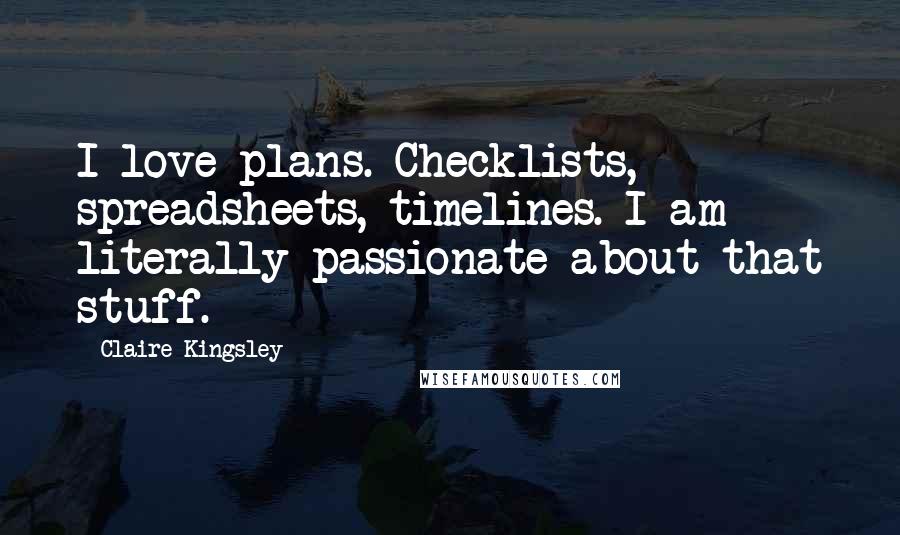Claire Kingsley quotes: I love plans. Checklists, spreadsheets, timelines. I am literally passionate about that stuff.
