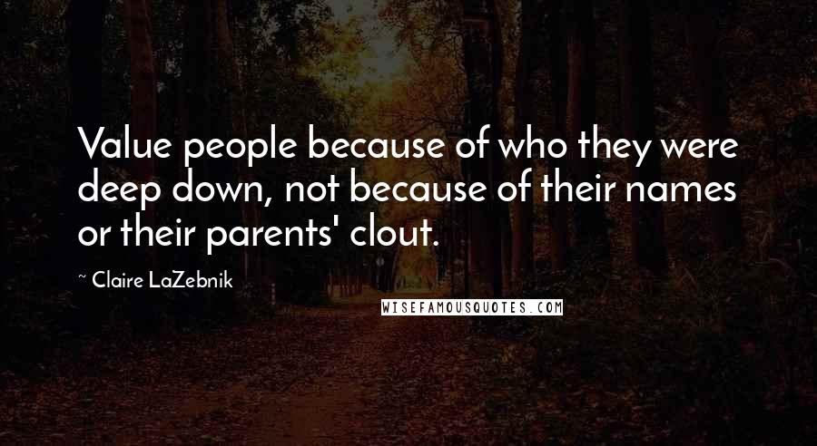 Claire LaZebnik quotes: Value people because of who they were deep down, not because of their names or their parents' clout. Claire LaZebnik quotes: Value people because of who they were deep down, not because of their names or their parents' clout.