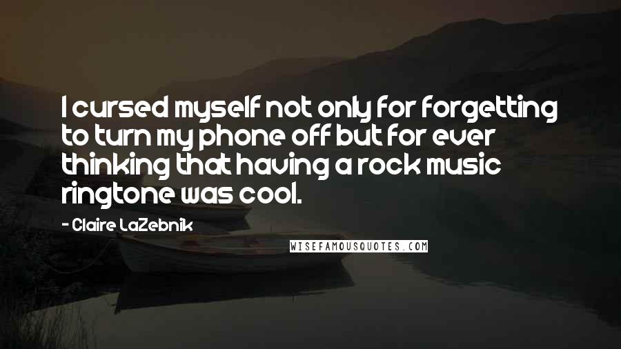 Claire LaZebnik quotes: I cursed myself not only for forgetting to turn my phone off but for ever thinking that having a rock music ringtone was cool.