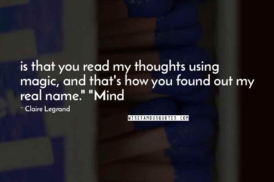 Claire Legrand quotes: is that you read my thoughts using magic, and that's how you found out my real name." "Mind