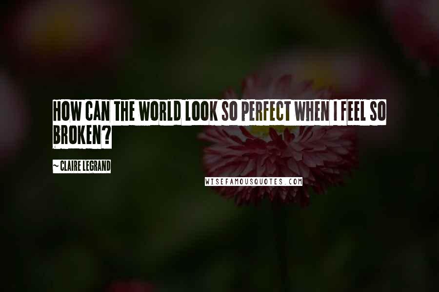 Claire Legrand quotes: How can the world look so perfect when I feel so broken?