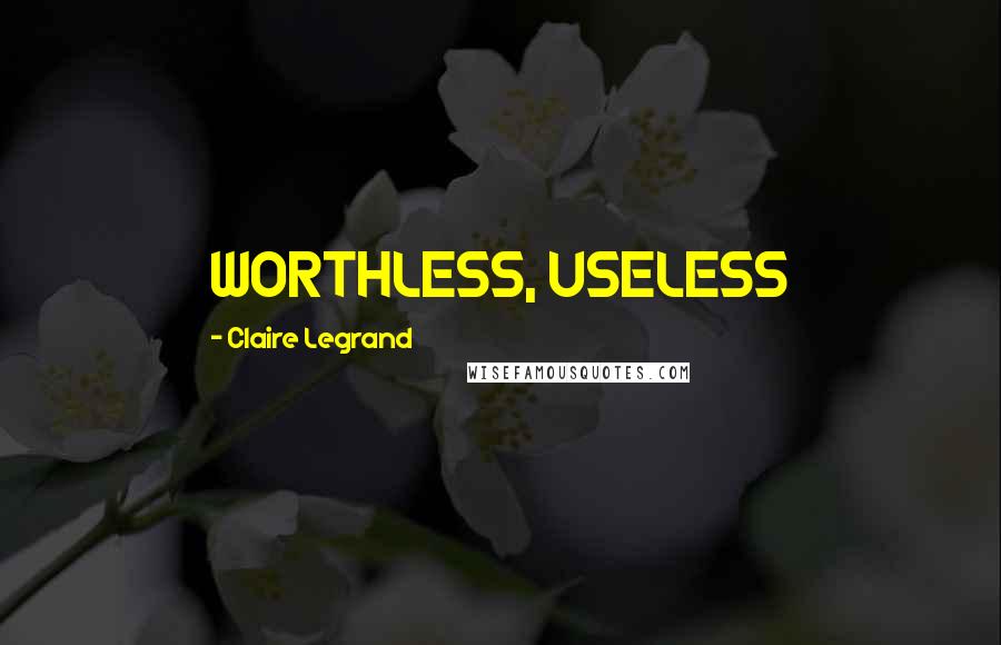 Claire Legrand quotes: WORTHLESS, USELESS