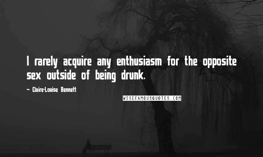 Claire-Louise Bennett quotes: I rarely acquire any enthusiasm for the opposite sex outside of being drunk.