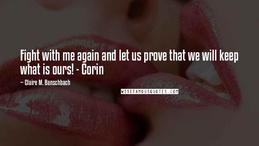Claire M. Banschbach quotes: Fight with me again and let us prove that we will keep what is ours! - Corin