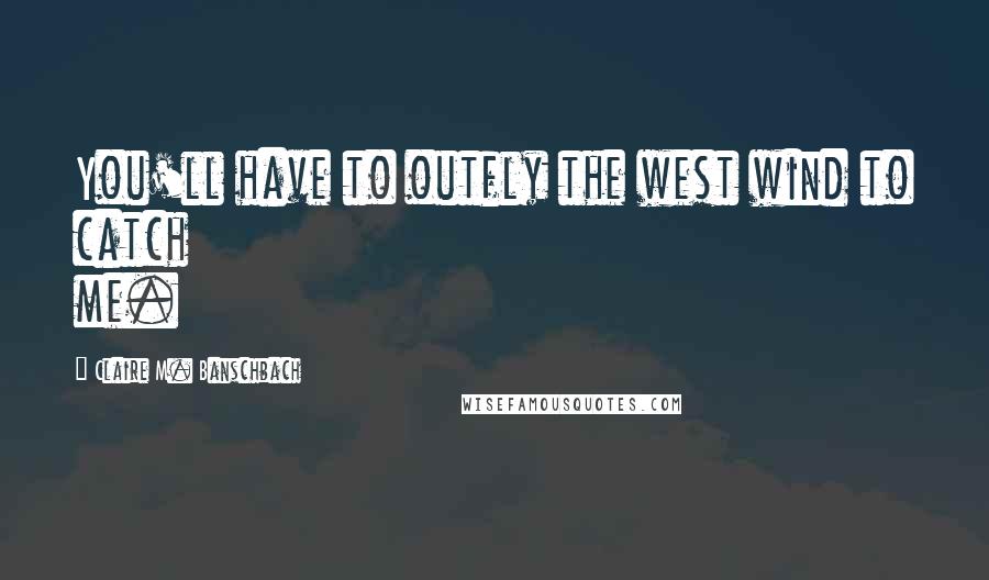 Claire M. Banschbach quotes: You'll have to outfly the west wind to catch me.