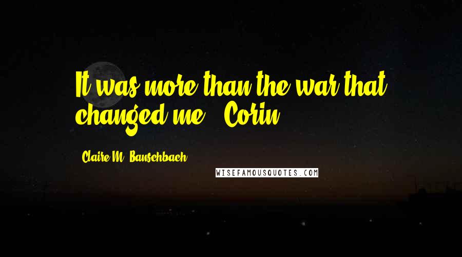 Claire M. Banschbach quotes: It was more than the war that changed me - Corin