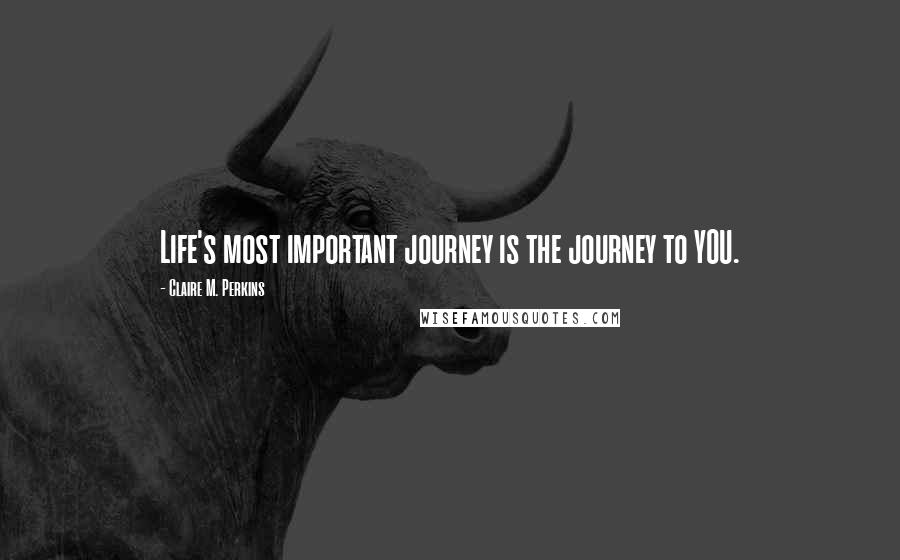 Claire M. Perkins quotes: Life's most important journey is the journey to YOU.