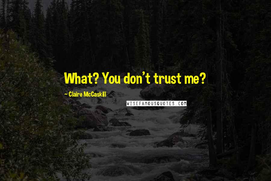Claire McCaskill quotes: What? You don't trust me?
