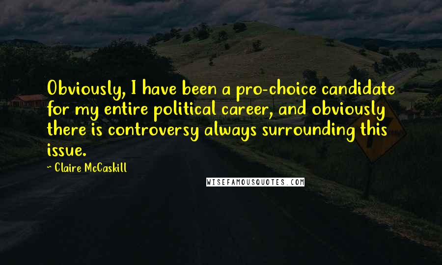 Claire McCaskill quotes: Obviously, I have been a pro-choice candidate for my entire political career, and obviously there is controversy always surrounding this issue.