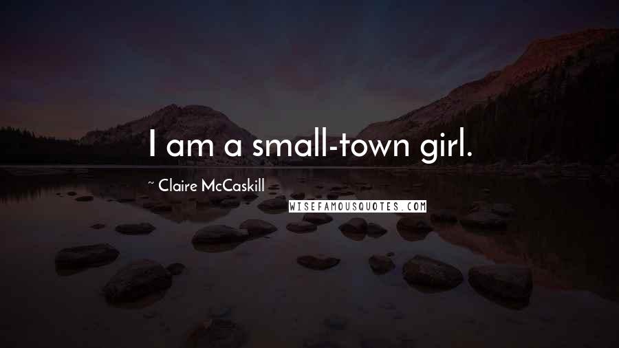 Claire McCaskill quotes: I am a small-town girl.