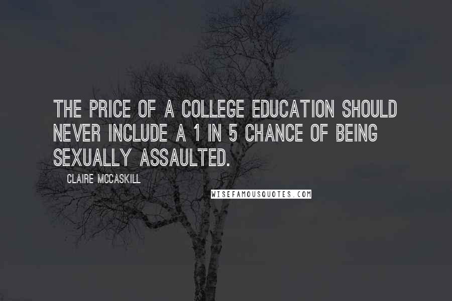 Claire McCaskill quotes: The price of a college education should never include a 1 in 5 chance of being sexually assaulted.