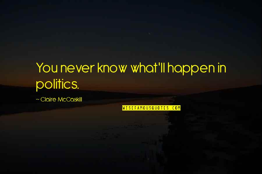 Claire Mccaskill Quotes By Claire McCaskill: You never know what'll happen in politics. Claire Mccaskill Quotes By Claire McCaskill: You never know what'll happen in politics.