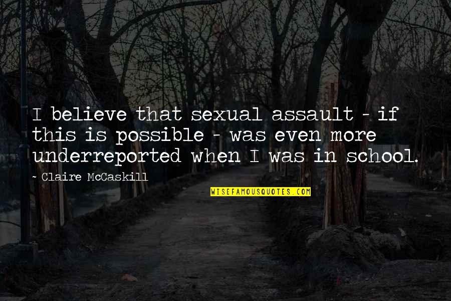 Claire Mccaskill Quotes By Claire McCaskill: I believe that sexual assault - if this