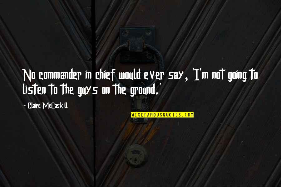 Claire Mccaskill Quotes By Claire McCaskill: No commander in chief would ever say, 'I'm Claire Mccaskill Quotes By Claire McCaskill: No commander in chief would ever say, 'I'm
