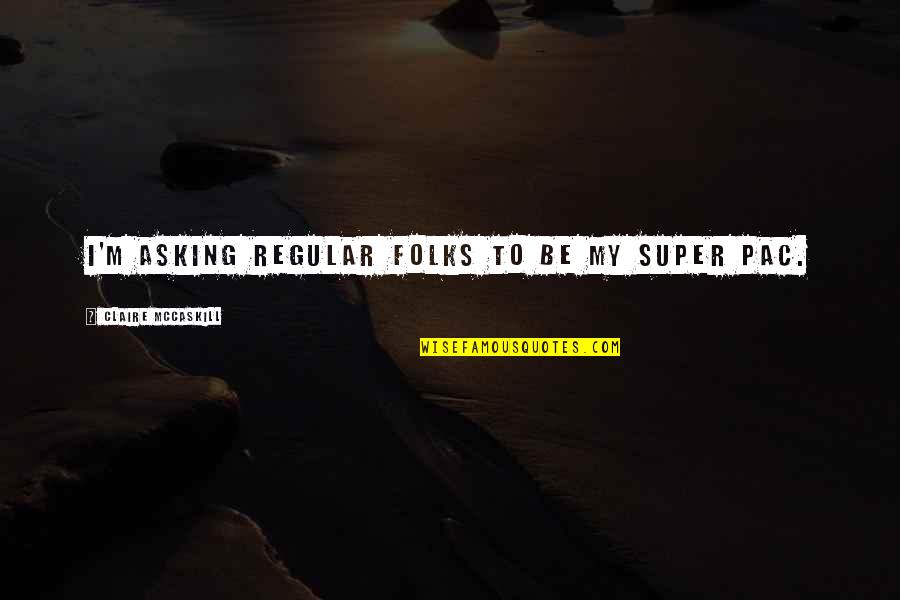 Claire Mccaskill Quotes By Claire McCaskill: I'm asking regular folks to be my super Claire Mccaskill Quotes By Claire McCaskill: I'm asking regular folks to be my super