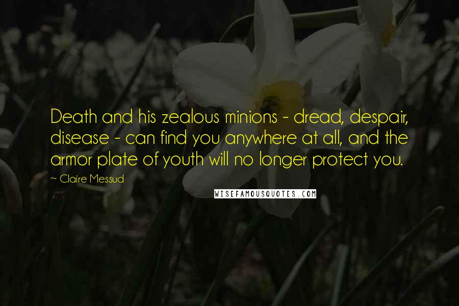 Claire Messud quotes: Death and his zealous minions - dread, despair, disease - can find you anywhere at all, and the armor plate of youth will no longer protect you.