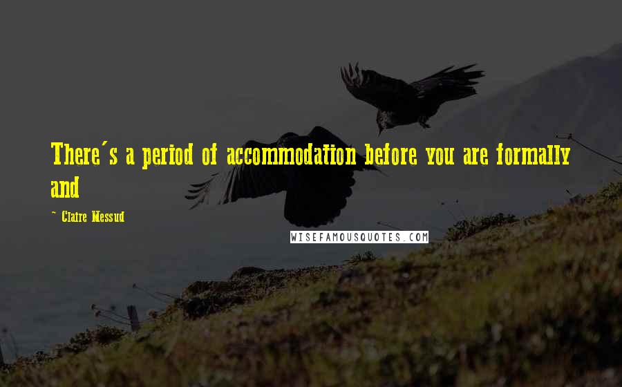 Claire Messud quotes: There's a period of accommodation before you are formally and