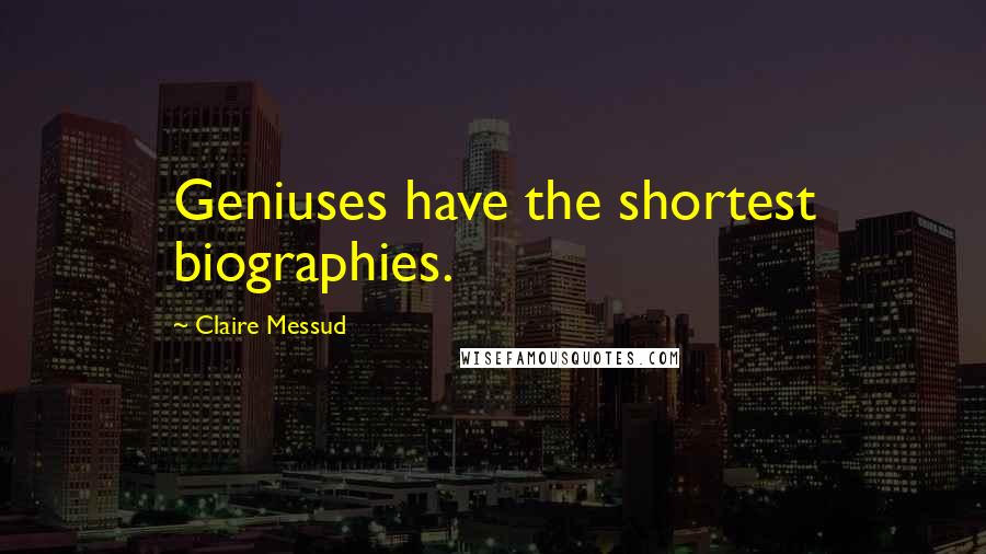 Claire Messud quotes: Geniuses have the shortest biographies.