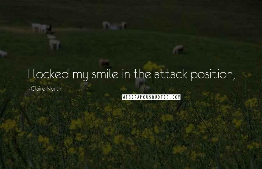 Claire North quotes: I locked my smile in the attack position,
