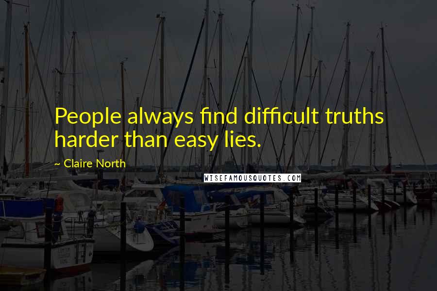 Claire North quotes: People always find difficult truths harder than easy lies.