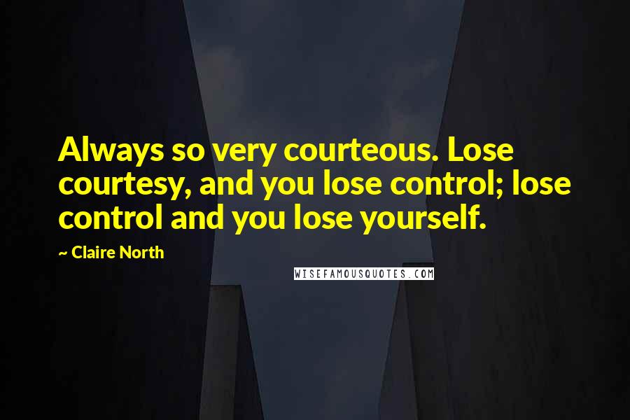 Claire North quotes: Always so very courteous. Lose courtesy, and you lose control; lose control and you lose yourself.