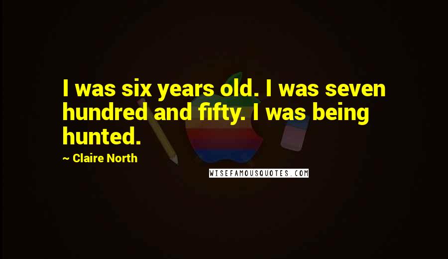 Claire North quotes: I was six years old. I was seven hundred and fifty. I was being hunted.