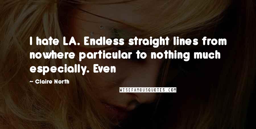 Claire North quotes: I hate LA. Endless straight lines from nowhere particular to nothing much especially. Even