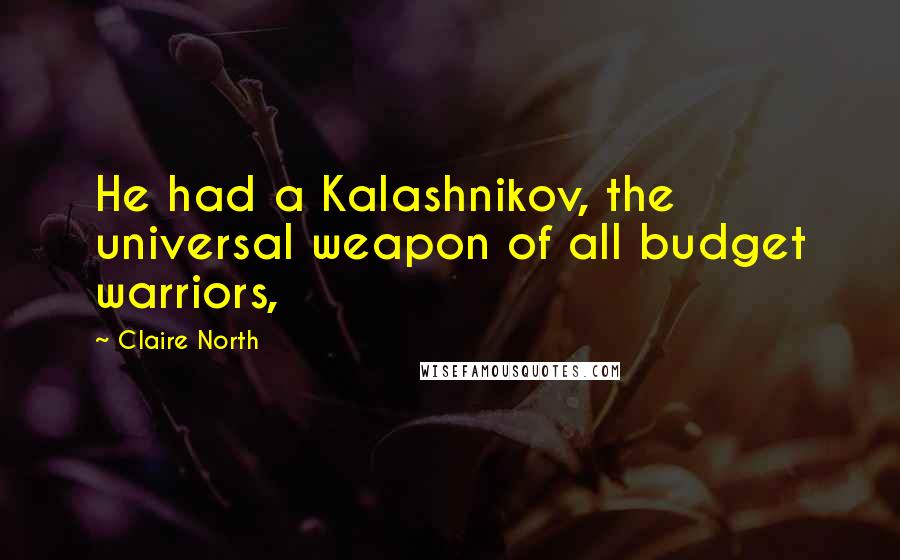 Claire North quotes: He had a Kalashnikov, the universal weapon of all budget warriors,