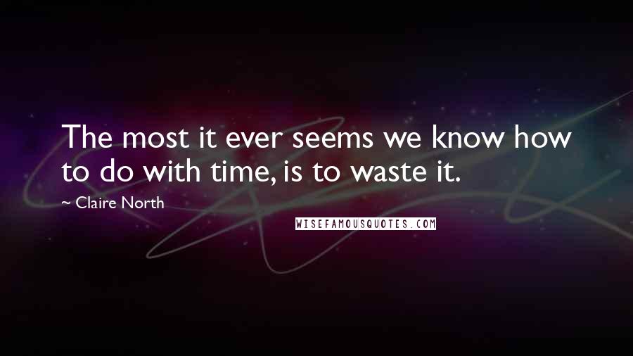 Claire North quotes: The most it ever seems we know how to do with time, is to waste it.