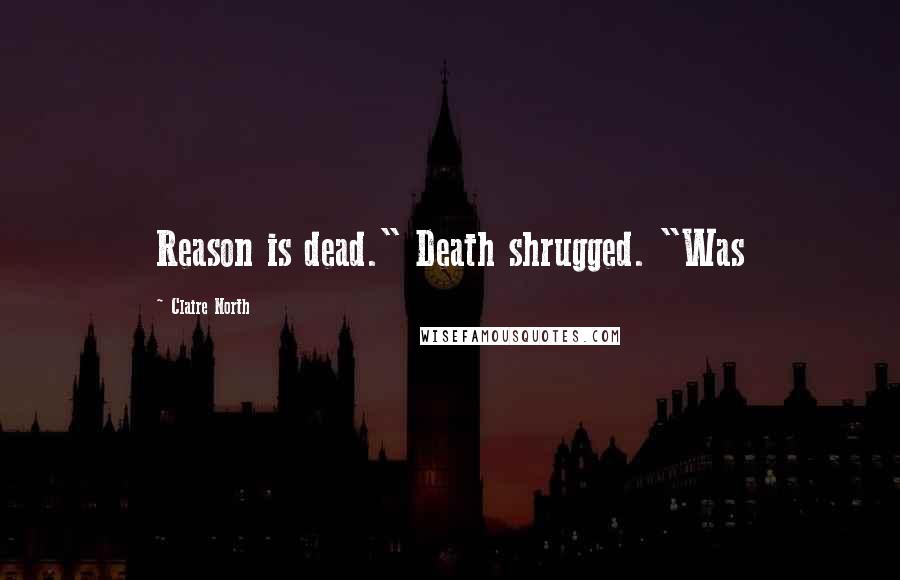 Claire North quotes: Reason is dead." Death shrugged. "Was