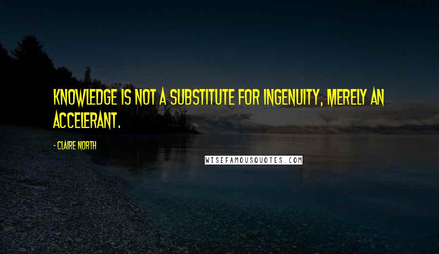 Claire North quotes: Knowledge is not a substitute for ingenuity, merely an accelerant.