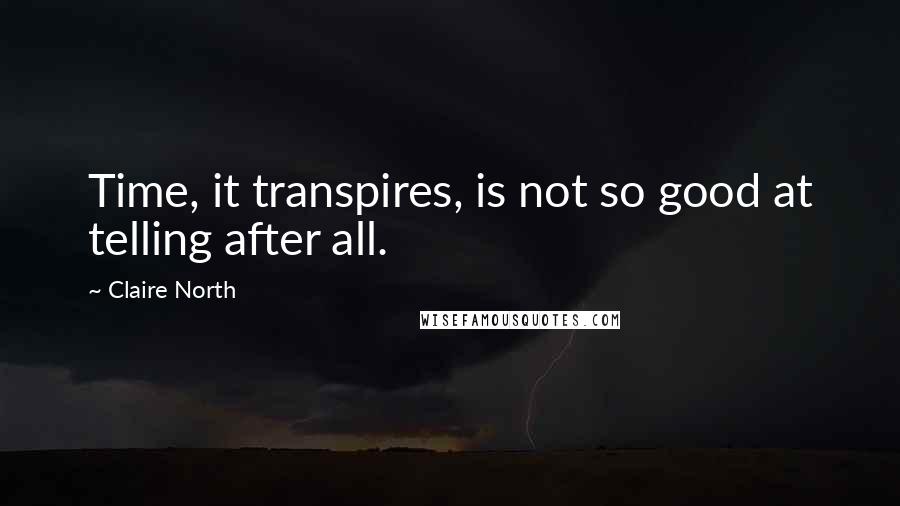 Claire North quotes: Time, it transpires, is not so good at telling after all.