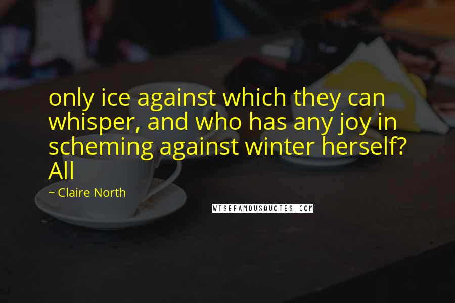 Claire North quotes: only ice against which they can whisper, and who has any joy in scheming against winter herself? All